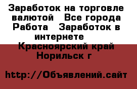 Заработок на торговле валютой - Все города Работа » Заработок в интернете   . Красноярский край,Норильск г.